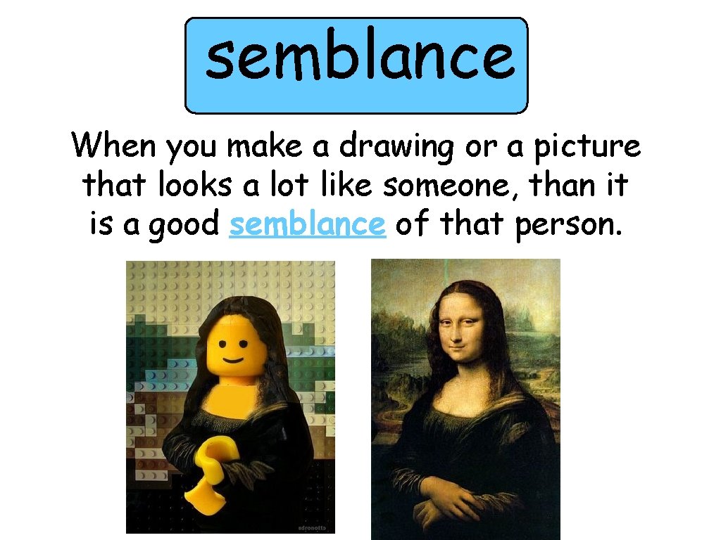 semblance When you make a drawing or a picture that looks a lot like