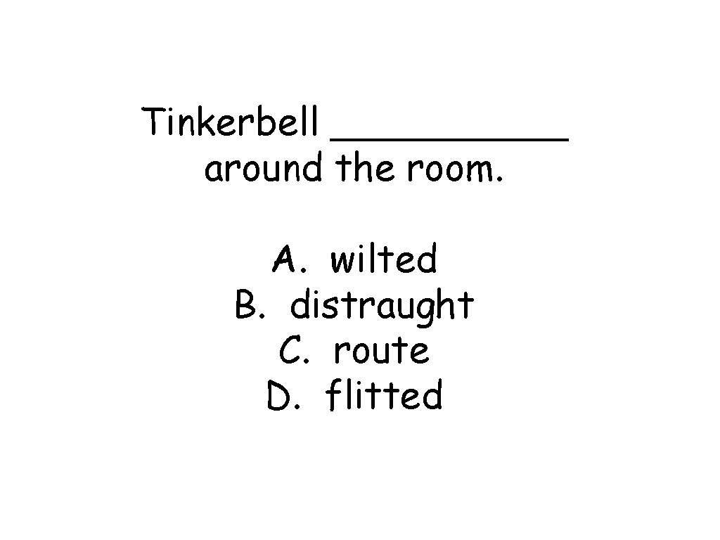 Tinkerbell _____ around the room. A. wilted B. distraught C. route D. flitted 