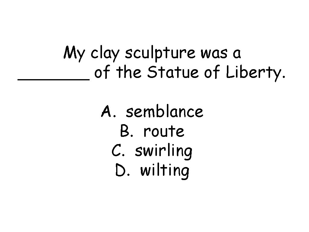 My clay sculpture was a _______ of the Statue of Liberty. A. semblance B.