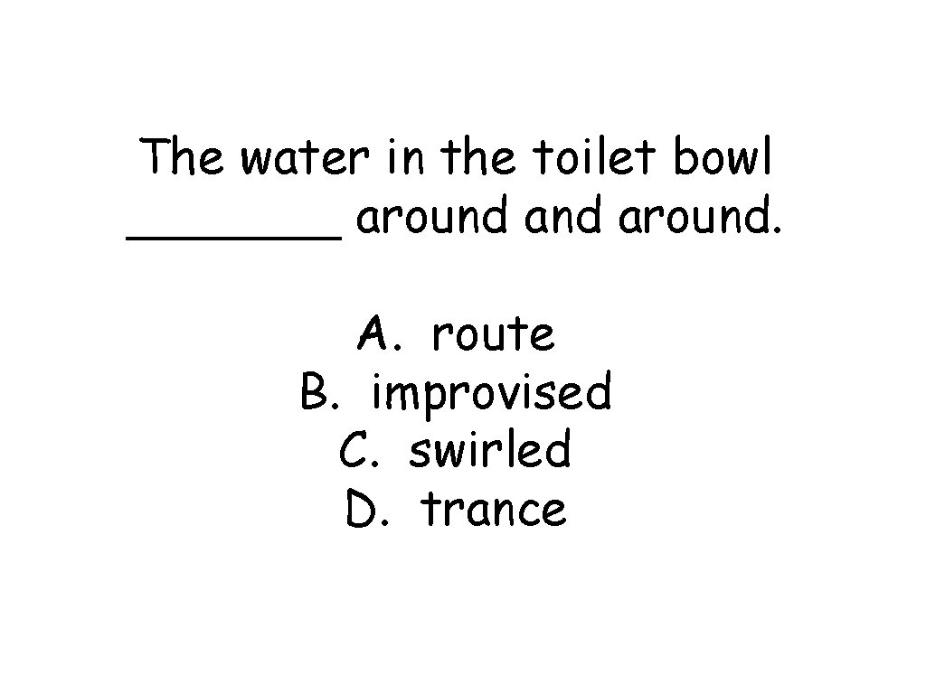 The water in the toilet bowl _______ around. A. route B. improvised C. swirled