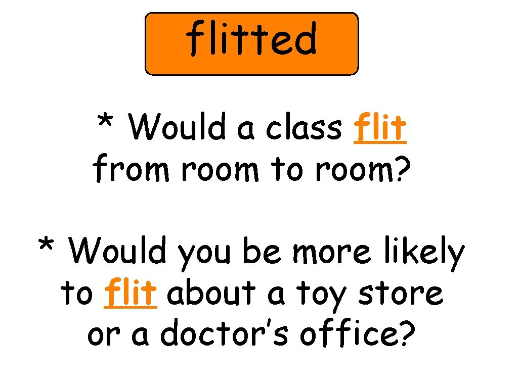 flitted * Would a class flit from room to room? * Would you be