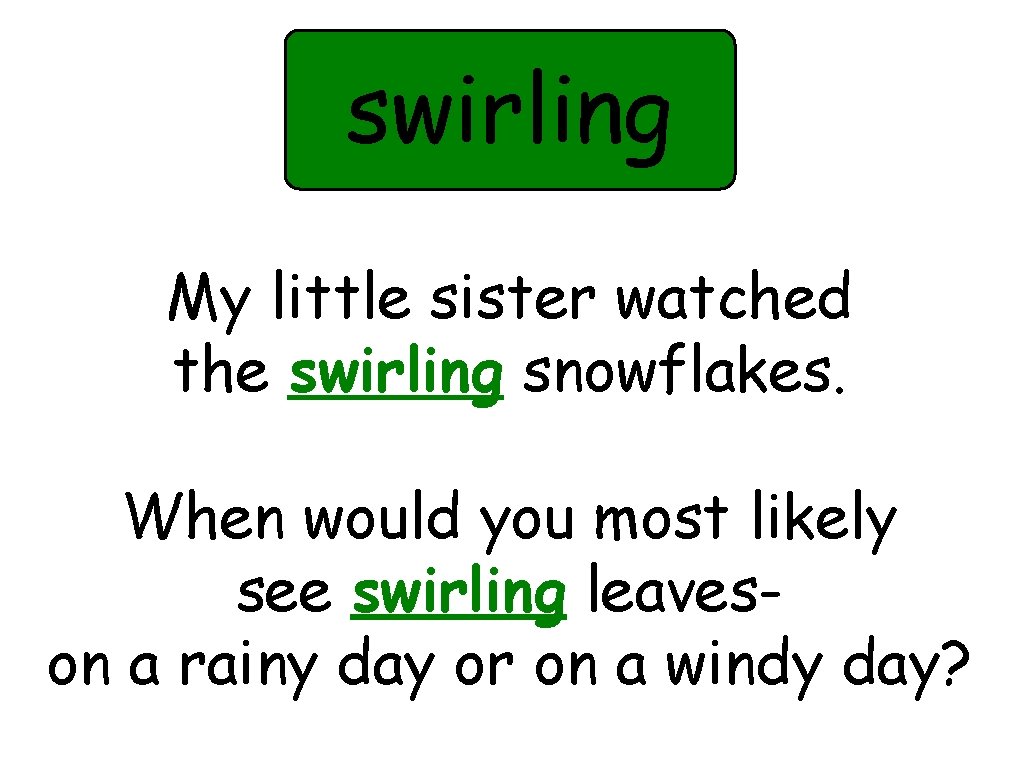 swirling My little sister watched the swirling snowflakes. When would you most likely see