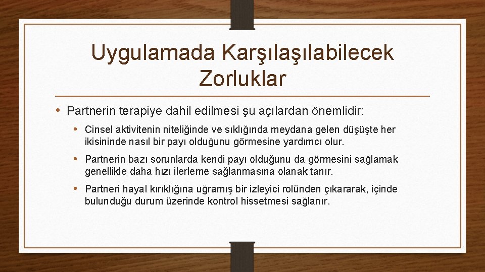 Uygulamada Karşılabilecek Zorluklar • Partnerin terapiye dahil edilmesi şu açılardan önemlidir: • Cinsel aktivitenin