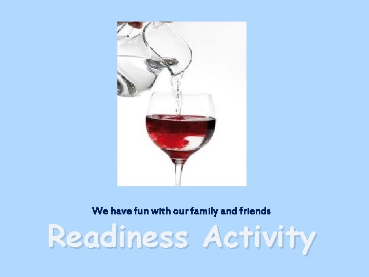 We have fun with our family and friends Readiness Activity 