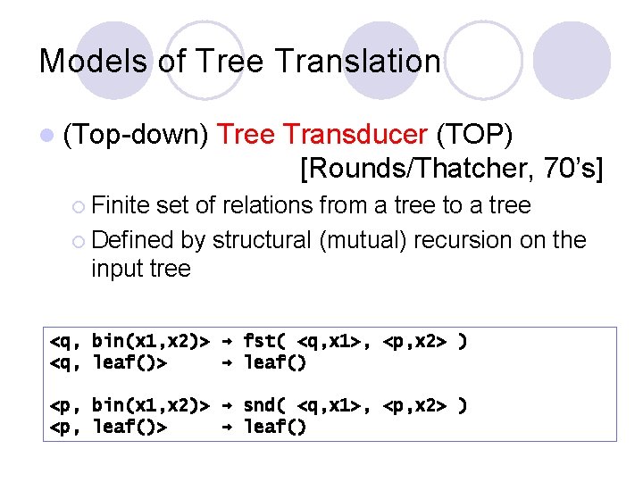 Models of Tree Translation l (Top-down) Tree Transducer (TOP) [Rounds/Thatcher, 70’s] ¡ Finite set