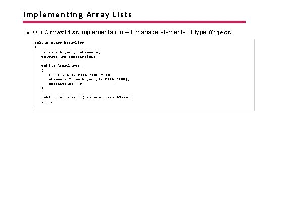 Implementing Array Lists Our Array. List implementation will manage elements of type Object: public