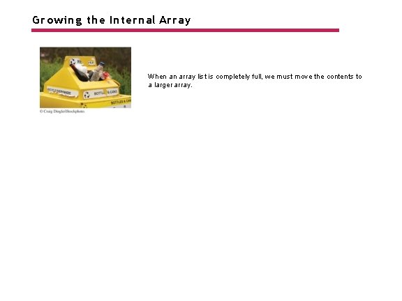 Growing the Internal Array When an array list is completely full, we must move