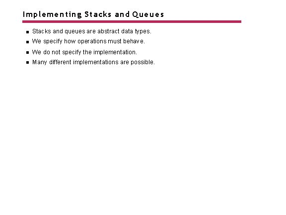 Implementing Stacks and Queues Stacks and queues are abstract data types. We specify how