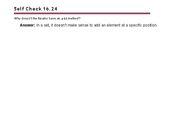 Self Check 16. 24 Why doesn’t the iterator have an add method? Answer: In