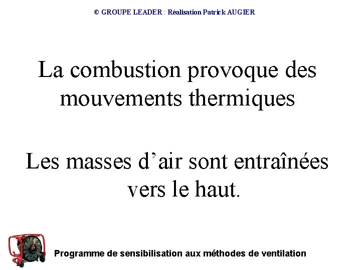 © GROUPE LEADER : Réalisation Patrick AUGIER La combustion provoque des mouvements thermiques Les