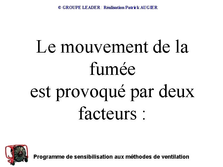 © GROUPE LEADER : Réalisation Patrick AUGIER Le mouvement de la fumée est provoqué