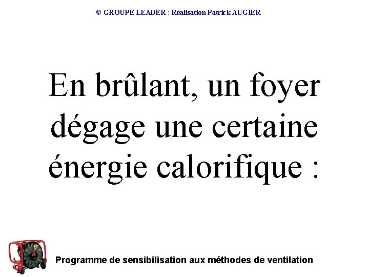 © GROUPE LEADER : Réalisation Patrick AUGIER En brûlant, un foyer dégage une certaine