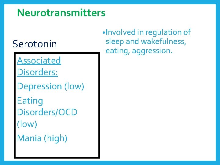 Neurotransmitters Serotonin Associated Disorders: Depression (low) Eating Disorders/OCD (low) Mania (high) • Involved in