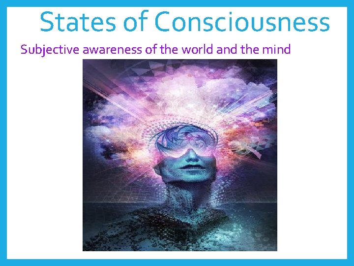 States of Consciousness Subjective awareness of the world and the mind 