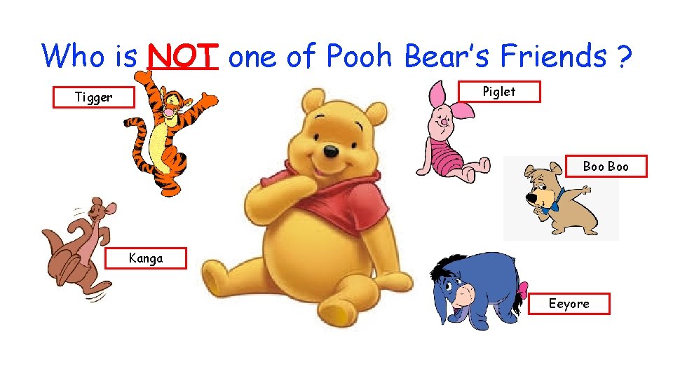 Who is NOT one of Pooh Bear’s Friends ? Piglet Tigger Boo Kanga Eeyore