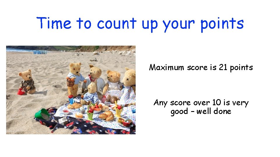 Time to count up your points Maximum score is 21 points Any score over