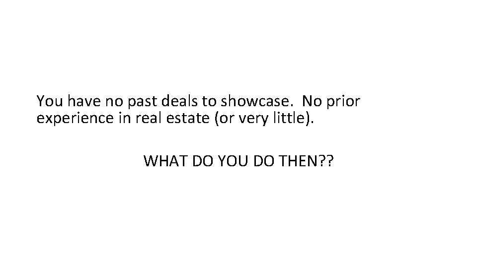 You have no past deals to showcase. No prior experience in real estate (or