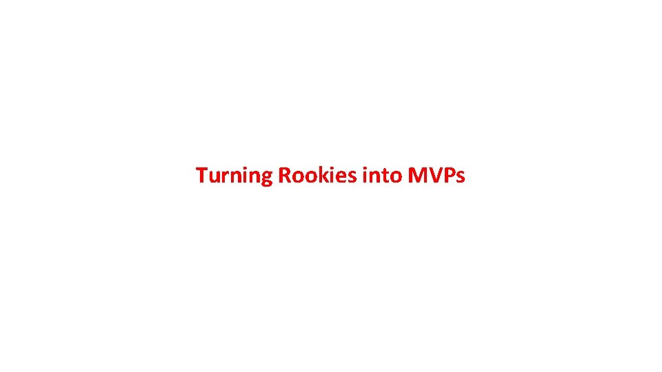 Turning Rookies into MVPs 