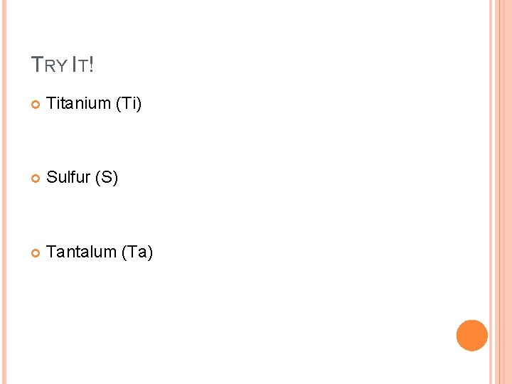 TRY IT! Titanium (Ti) Sulfur (S) Tantalum (Ta) 