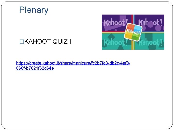 Plenary �KAHOOT QUIZ ! https: //create. kahoot. it/share/manicure/fc 2 b 7 fa 3 -db