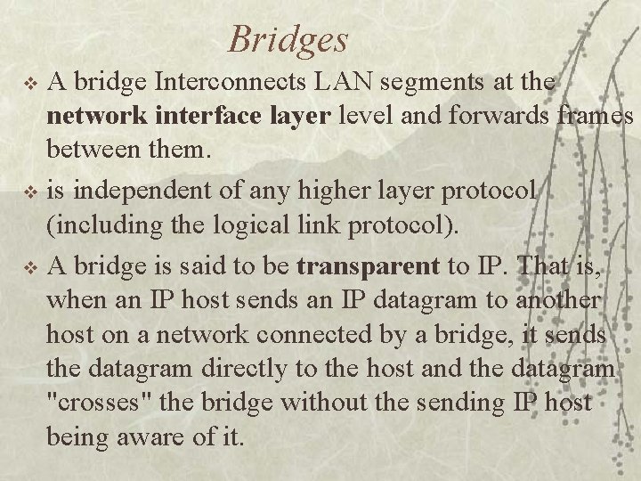 Bridges A bridge Interconnects LAN segments at the network interface layer level and forwards