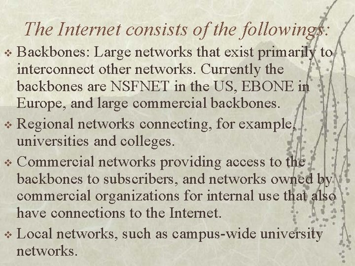 The Internet consists of the followings: Backbones: Large networks that exist primarily to interconnect