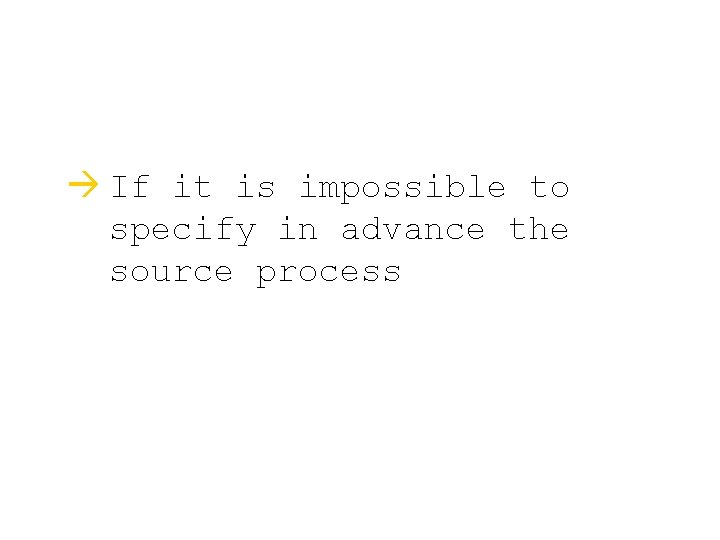 à If it is impossible to specify in advance the source process 