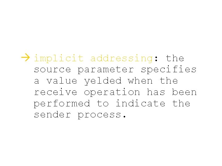 à implicit addressing: the source parameter specifies a value yelded when the receive operation