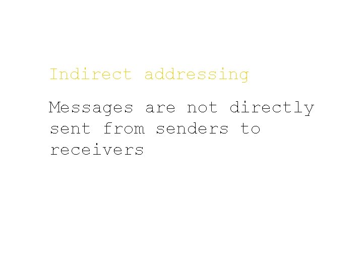 Indirect addressing Messages are not directly sent from senders to receivers 