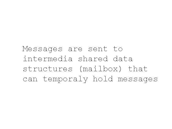 Messages are sent to intermedia shared data structures (mailbox) that can temporaly hold messages