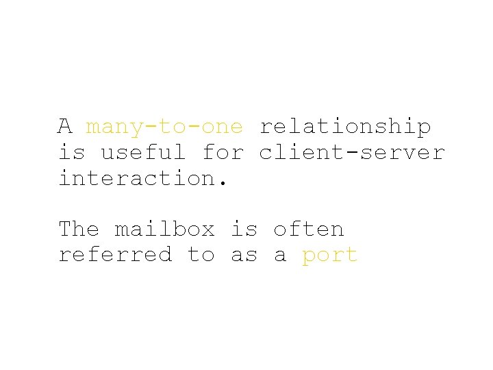 A many-to-one relationship is useful for client-server interaction. The mailbox is often referred to