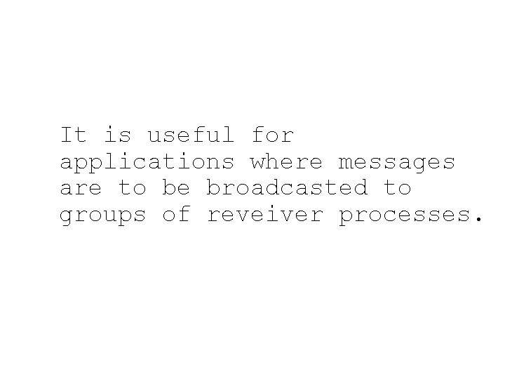 It is useful for applications where messages are to be broadcasted to groups of