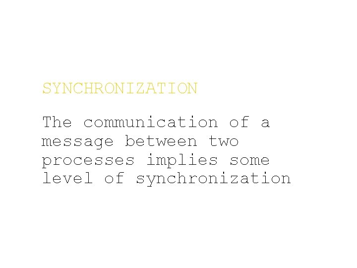 SYNCHRONIZATION The communication of a message between two processes implies some level of synchronization