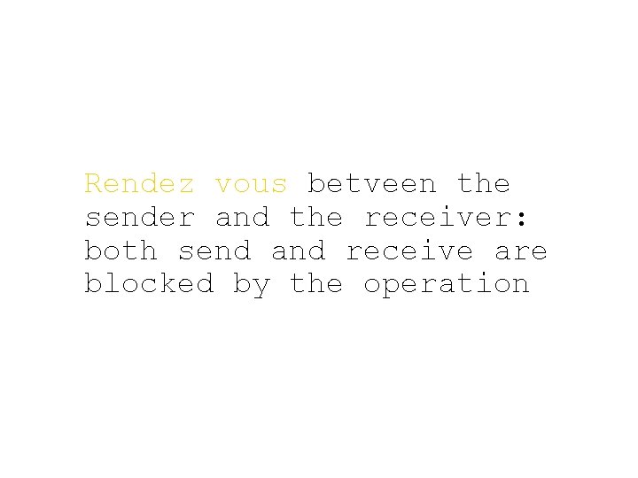 Rendez vous betveen the sender and the receiver: both send and receive are blocked