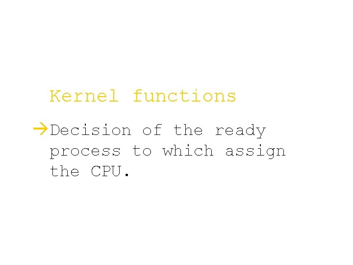 Kernel functions àDecision of the ready process to which assign the CPU. 