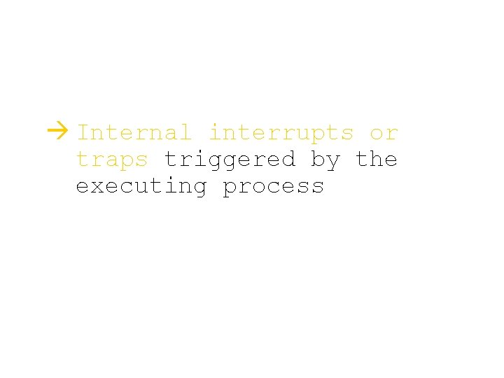 à Internal interrupts or traps triggered by the executing process 