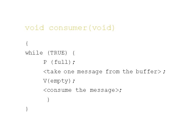 void consumer(void) { while (TRUE) { P (full); <take one message from the buffer>