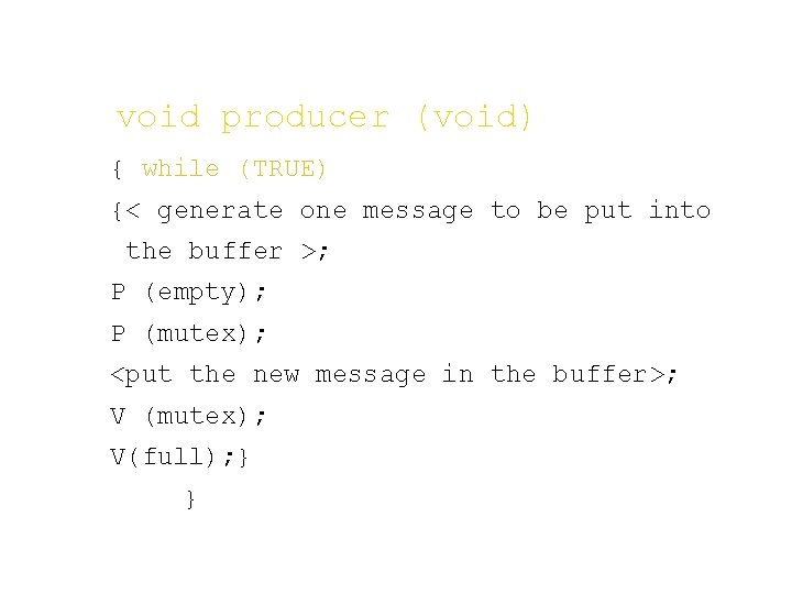 void producer (void) { while (TRUE) {< generate one message to be put into