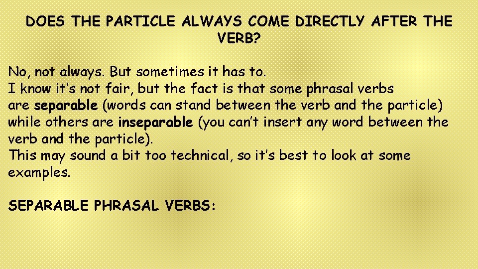 DOES THE PARTICLE ALWAYS COME DIRECTLY AFTER THE VERB? No, not always. But sometimes