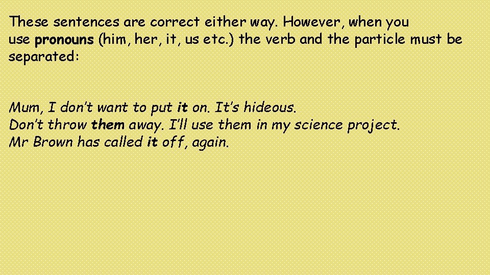 These sentences are correct either way. However, when you use pronouns (him, her, it,