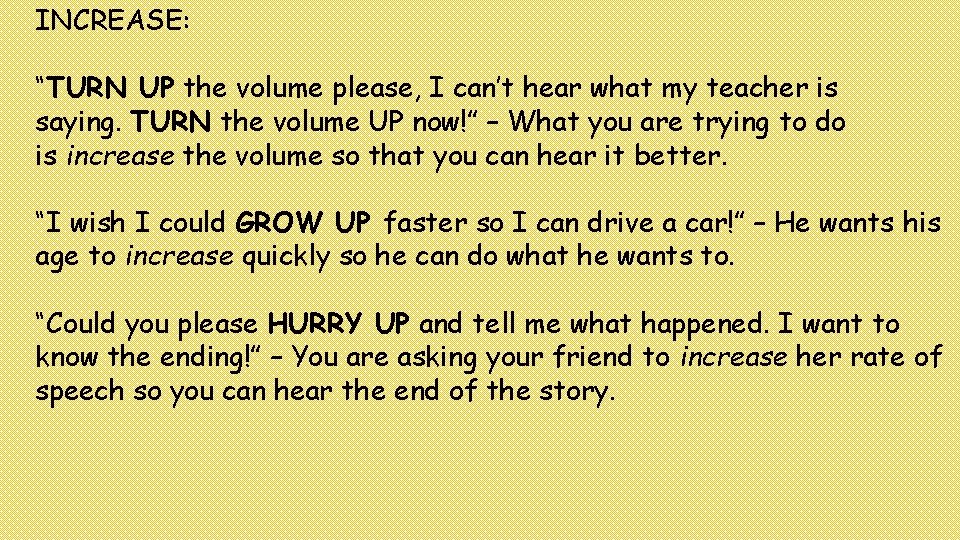 INCREASE: “TURN UP the volume please, I can’t hear what my teacher is saying.