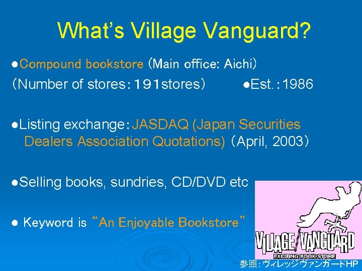 What’s Village Vanguard? ●Compound bookstore (Main office: Aichi) （Number of stores：１９１ stores） ●Est. ：