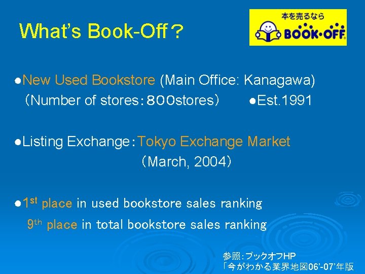 What’s Book-Off？ ●New Used Bookstore (Main Office: Kanagawa) （Number of stores：８００ stores） ●Est. 1991