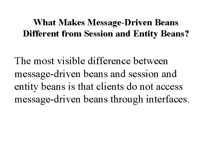 What Makes Message-Driven Beans Different from Session and Entity Beans? The most visible difference