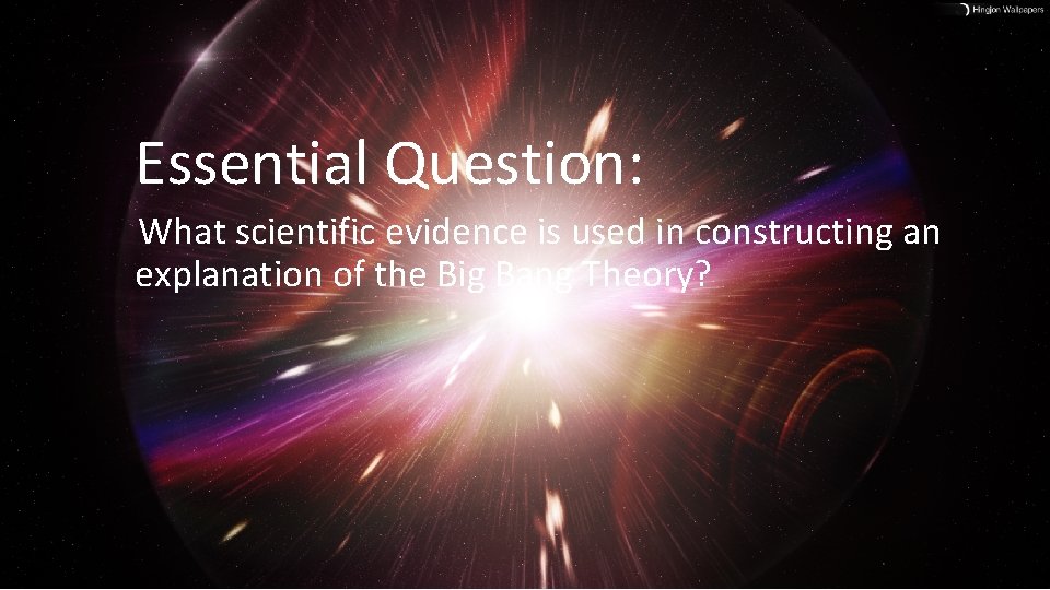 Essential Question: What scientific evidence is used in constructing an explanation of the Big
