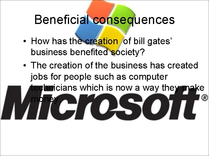 Beneficial consequences • How has the creation of bill gates’ business benefited society? •