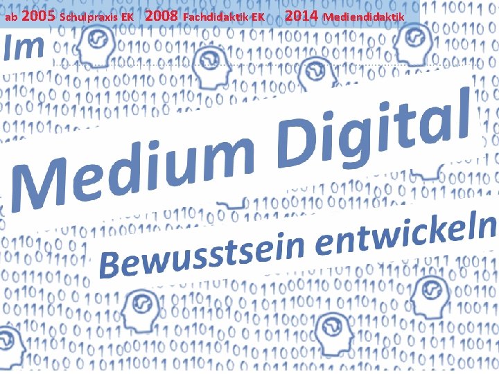 ab 2005 Schulpraxis EK 2008 Fachdidaktik EK 2014 Mediendidaktik Ihr Uni-Logo Metapher Medium Digital