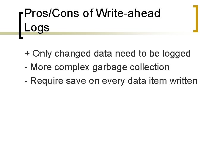 Pros/Cons of Write-ahead Logs + Only changed data need to be logged - More