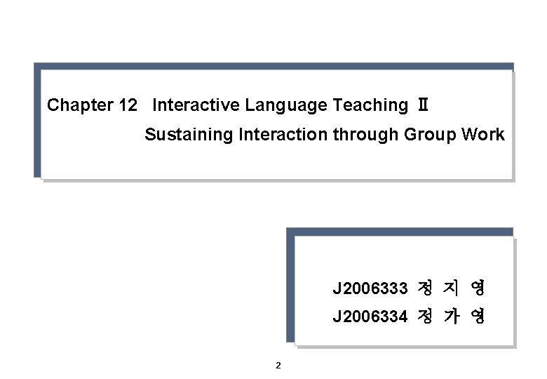 Chapter 12 Interactive Language Teaching Ⅱ Sustaining Interaction through Group Work J 2006333 정