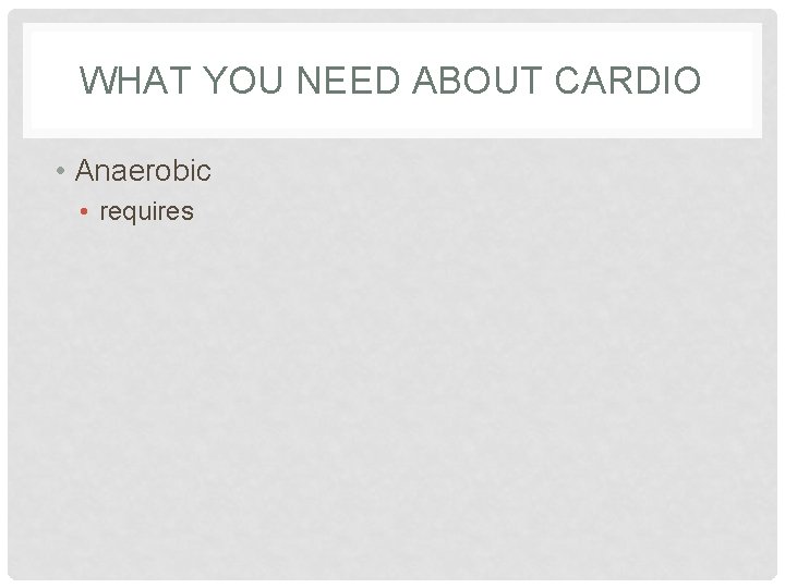 WHAT YOU NEED ABOUT CARDIO • Anaerobic • requires 